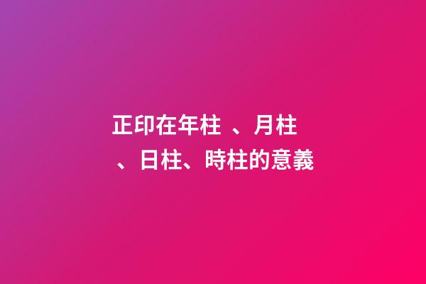 正印在年柱、月柱、日柱、時柱的意義